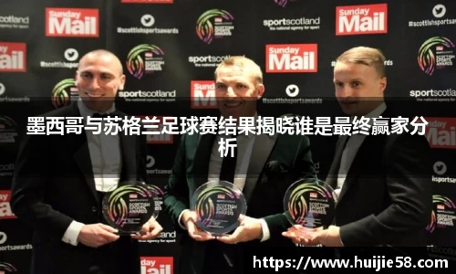 墨西哥与苏格兰足球赛结果揭晓谁是最终赢家分析