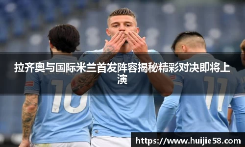 拉齐奥与国际米兰首发阵容揭秘精彩对决即将上演